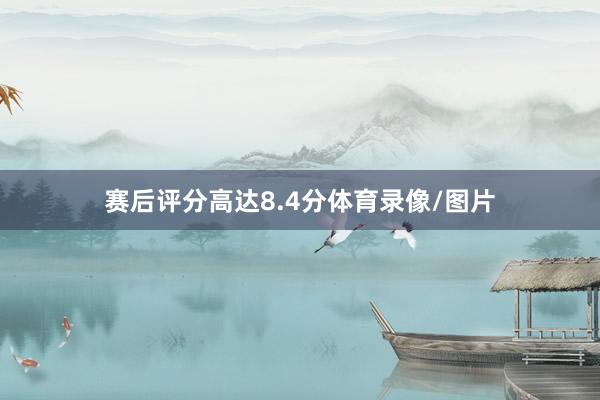赛后评分高达8.4分体育录像/图片