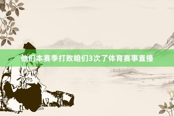 他们本赛季打败咱们3次了体育赛事直播