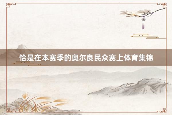 恰是在本赛季的奥尔良民众赛上体育集锦