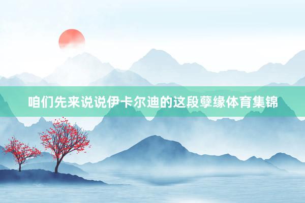 咱们先来说说伊卡尔迪的这段孽缘体育集锦