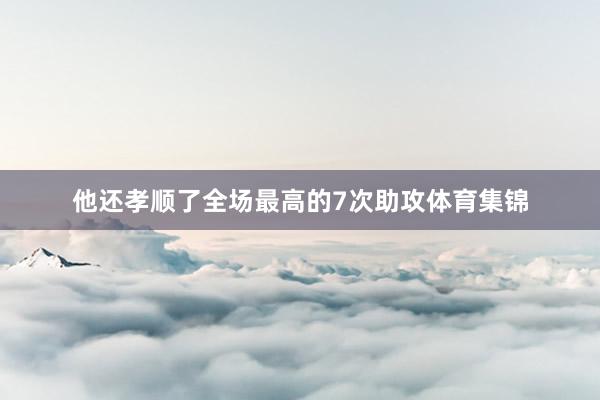 他还孝顺了全场最高的7次助攻体育集锦
