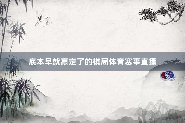 底本早就赢定了的棋局体育赛事直播