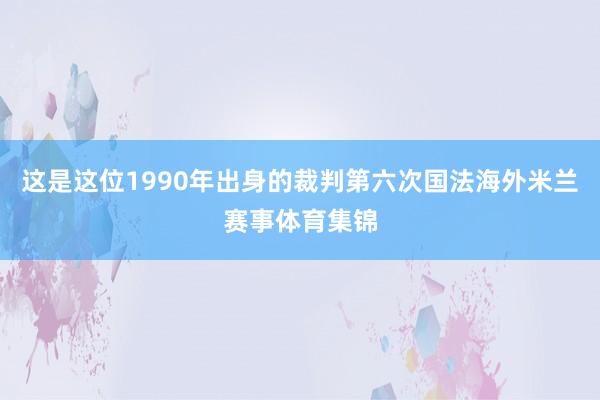 这是这位1990年出身的裁判第六次国法海外米兰赛事体育集锦