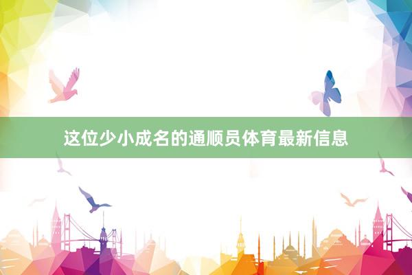 这位少小成名的通顺员体育最新信息