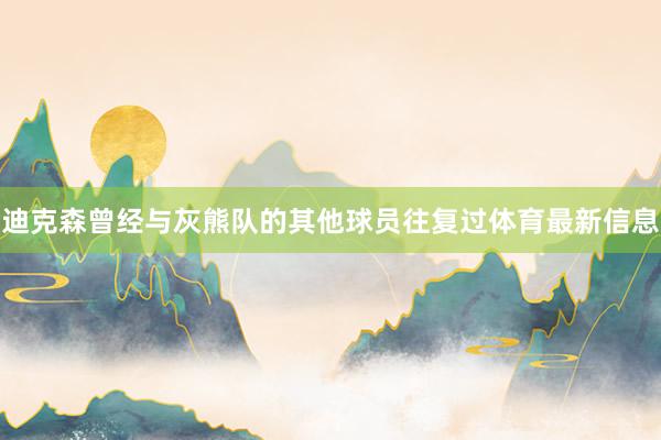 迪克森曾经与灰熊队的其他球员往复过体育最新信息