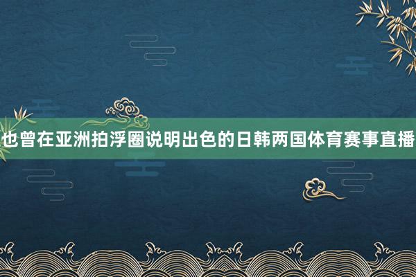 也曾在亚洲拍浮圈说明出色的日韩两国体育赛事直播