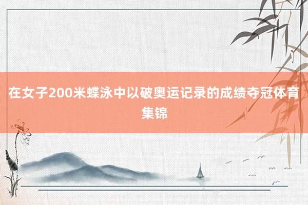 在女子200米蝶泳中以破奥运记录的成绩夺冠体育集锦