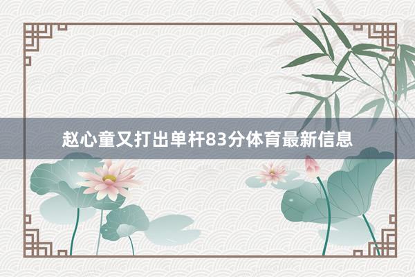 赵心童又打出单杆83分体育最新信息