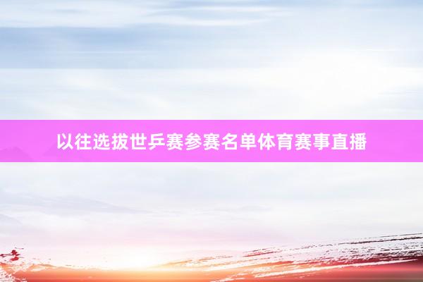 以往选拔世乒赛参赛名单体育赛事直播