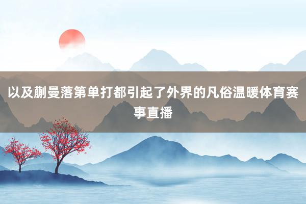 以及蒯曼落第单打都引起了外界的凡俗温暖体育赛事直播