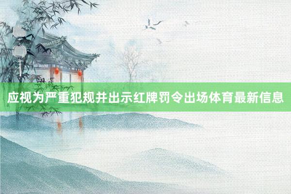 应视为严重犯规并出示红牌罚令出场体育最新信息