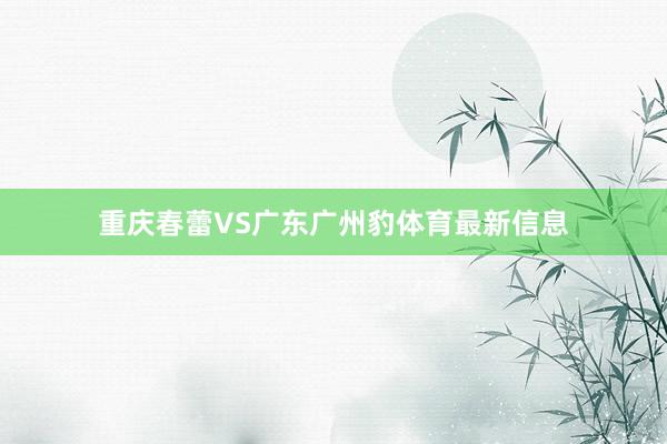 重庆春蕾VS广东广州豹体育最新信息