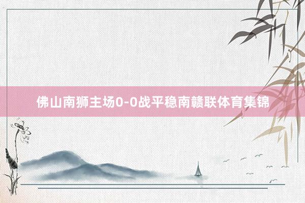 佛山南狮主场0-0战平稳南赣联体育集锦