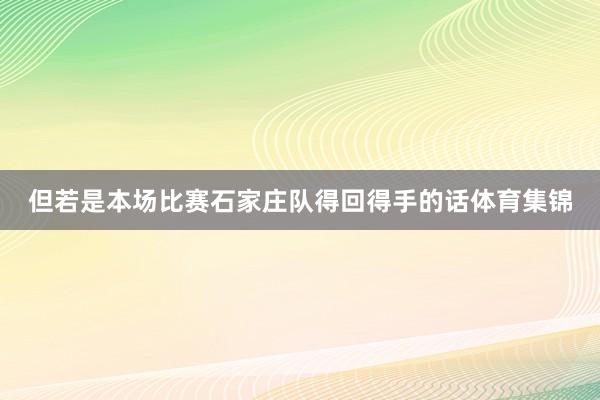 但若是本场比赛石家庄队得回得手的话体育集锦