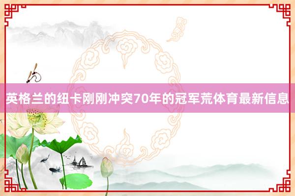 英格兰的纽卡刚刚冲突70年的冠军荒体育最新信息