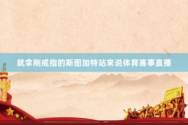 就拿刚戒指的斯图加特站来说体育赛事直播