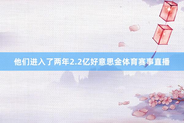 他们进入了两年2.2亿好意思金体育赛事直播