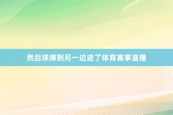 然后球弹到另一边进了体育赛事直播