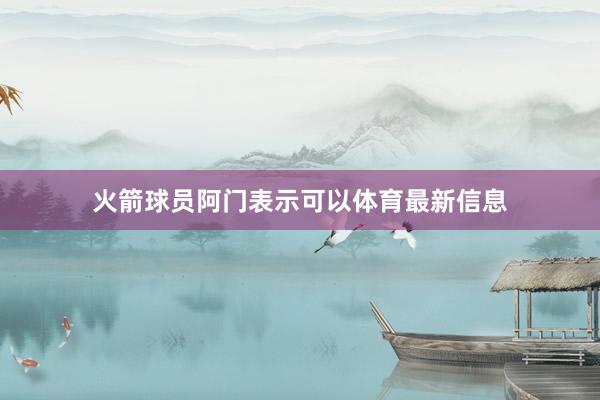 火箭球员阿门表示可以体育最新信息