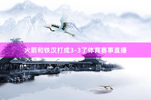 火箭和铁汉打成3-3了体育赛事直播
