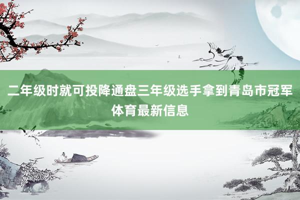 二年级时就可投降通盘三年级选手拿到青岛市冠军体育最新信息