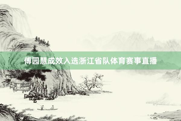 傅园慧成效入选浙江省队体育赛事直播