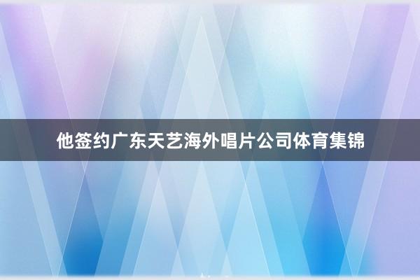他签约广东天艺海外唱片公司体育集锦