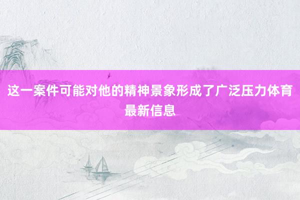 这一案件可能对他的精神景象形成了广泛压力体育最新信息