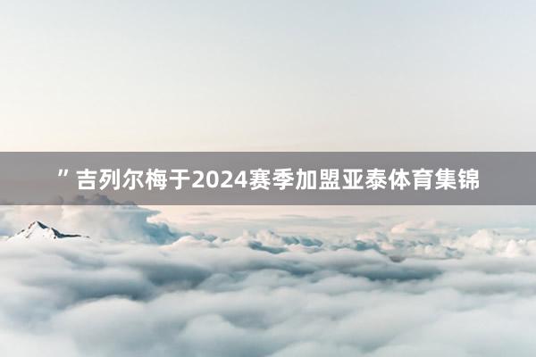 ”吉列尔梅于2024赛季加盟亚泰体育集锦