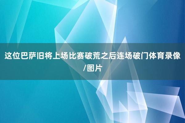 这位巴萨旧将上场比赛破荒之后连场破门体育录像/图片