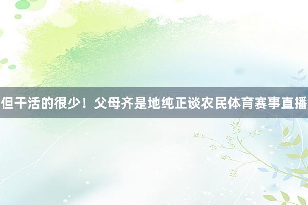 但干活的很少！父母齐是地纯正谈农民体育赛事直播
