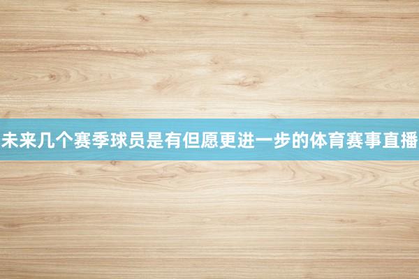 未来几个赛季球员是有但愿更进一步的体育赛事直播