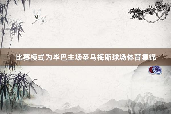 比赛模式为毕巴主场圣马梅斯球场体育集锦