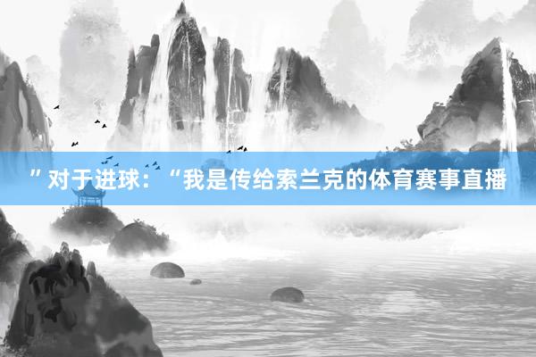 ”对于进球：“我是传给索兰克的体育赛事直播