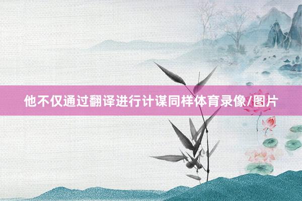 他不仅通过翻译进行计谋同样体育录像/图片