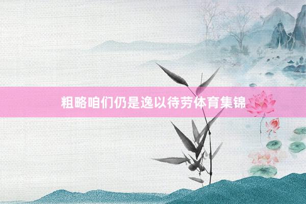粗略咱们仍是逸以待劳体育集锦