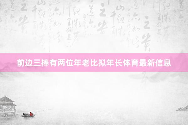 前边三棒有两位年老比拟年长体育最新信息