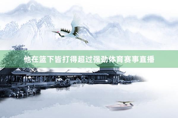 他在篮下皆打得超过强劲体育赛事直播
