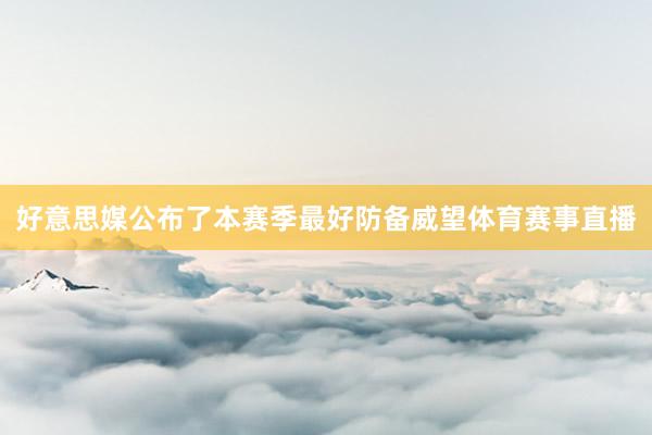 好意思媒公布了本赛季最好防备威望体育赛事直播