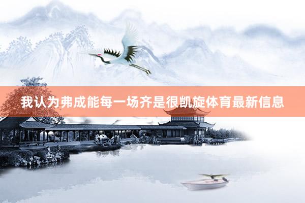 我认为弗成能每一场齐是很凯旋体育最新信息
