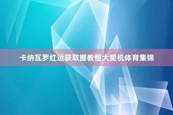 卡纳瓦罗红运获取握教恒大契机体育集锦