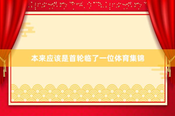本来应该是首轮临了一位体育集锦