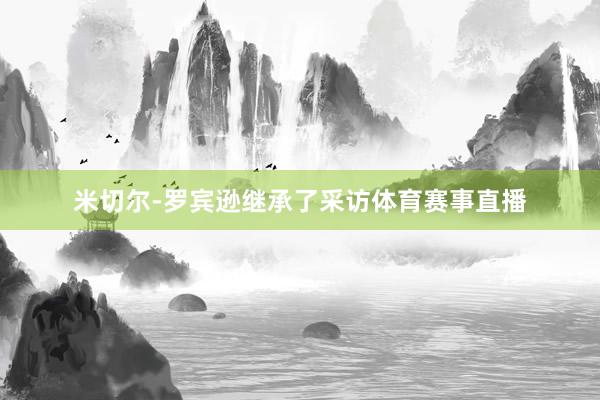 米切尔-罗宾逊继承了采访体育赛事直播