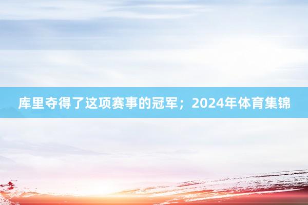 库里夺得了这项赛事的冠军；2024年体育集锦