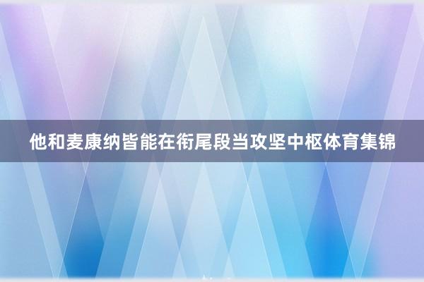 他和麦康纳皆能在衔尾段当攻坚中枢体育集锦