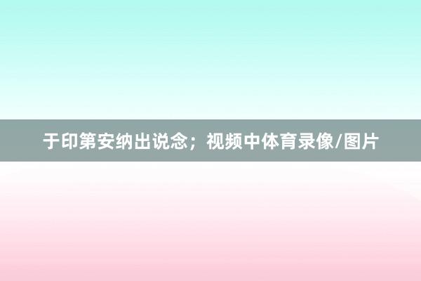 于印第安纳出说念；视频中体育录像/图片