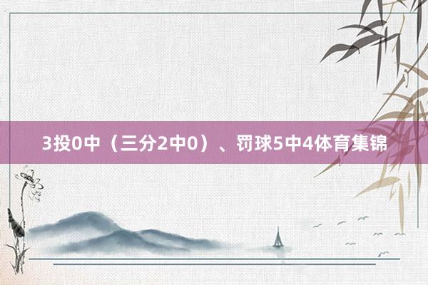 3投0中（三分2中0）、罚球5中4体育集锦