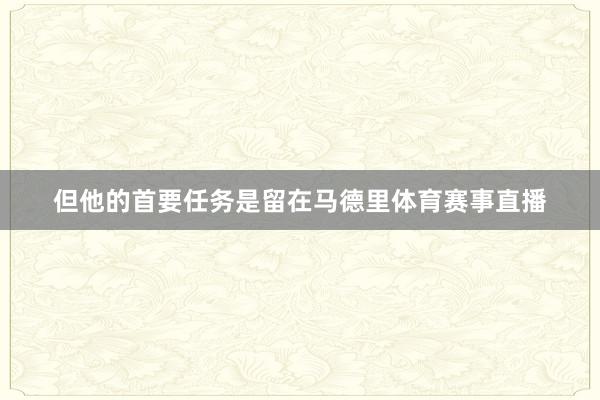 但他的首要任务是留在马德里体育赛事直播
