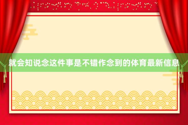 就会知说念这件事是不错作念到的体育最新信息