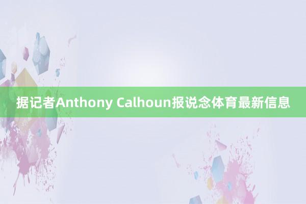 据记者Anthony Calhoun报说念体育最新信息